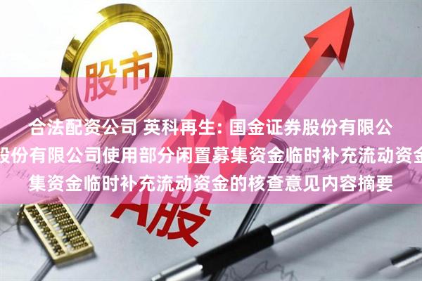 合法配资公司 英科再生: 国金证券股份有限公司关于英科再生资源股份有限公司使用部分闲置募集资金临时补充流动资金的核查意见内容摘要