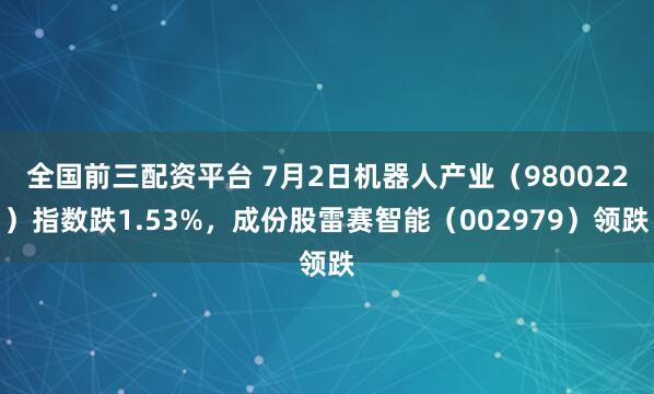 全国前三配资平台 7月2日机器人产业（980022）指数跌1.53%，成份股雷赛智能（002979）领跌
