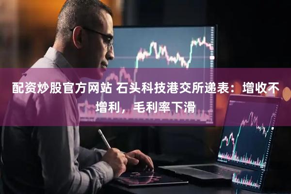配资炒股官方网站 石头科技港交所递表：增收不增利，毛利率下滑