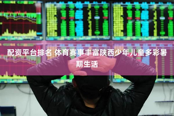 配资平台排名 体育赛事丰富陕西少年儿童多彩暑期生活