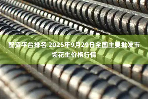 配资平台排名 2025年9月29日全国主要批发市场花生价格行情