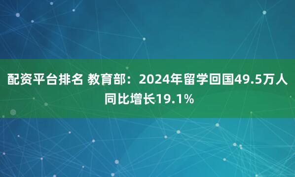 配资平台排名 教育部：2024年留学回国49.5万人 同比增长19.1%
