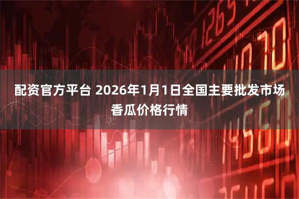 配资官方平台 2026年1月1日全国主要批发市场香瓜价格行情